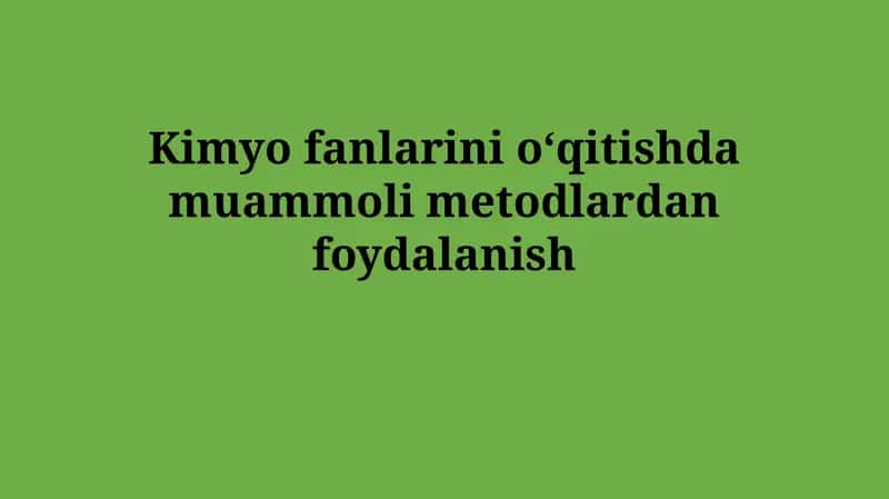 Kimyo fanlarini oʻqitishda muammolimetodlardanfoydalanish 1