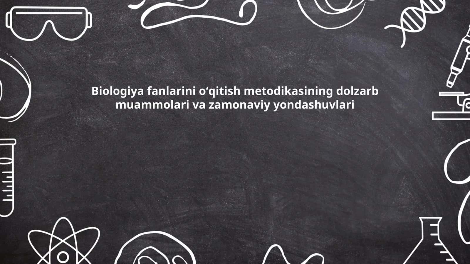 Biologiya fanlarini oʻqitish metodikasining dolzarb muammolari va zamonaviy yondashuvlari 1