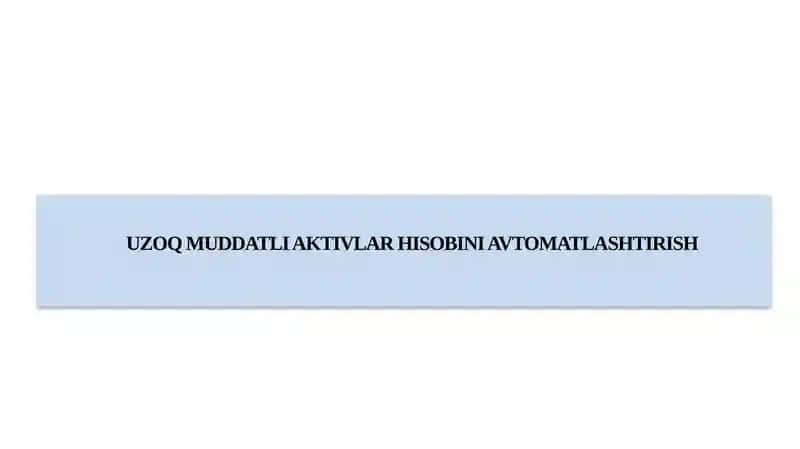 UZOQ MUDDATLI AKTIVLAR HISOBINI AVTOMATLASHTIRISH