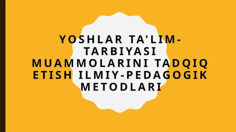 Yoshlar ta'lim-tarbiyasi muammolarini tadqiq etish ilmiy-pedagogik metodlari 1