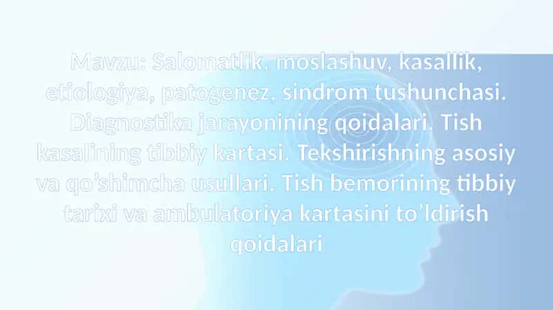 Salomatlik, moslashuv, kasallik, etiologiya, patogenez, sindrom tushunchasi. Diagnostika jarayonining qoidalari. Tish kasalining tibbiy kartasi. Tekshirishning asosiy va qo’shimcha usullari. Tish bemorining tibbiy tarixi va ambulatoriya kartasini to’ldirish qoidalari 1