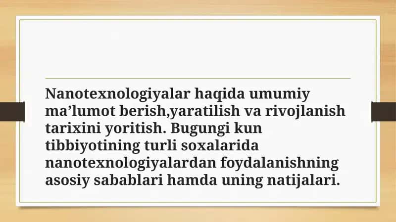 Nanotexnologiyalar haqida umumiy ma’lumot berish,yaratilish va rivojlanish tarixini yoritish. Bugungi kun tibbiyotining turli soxalarida nanotexnologiyalardan foydalanishning asosiy sabablari hamda uning natijalari. 1