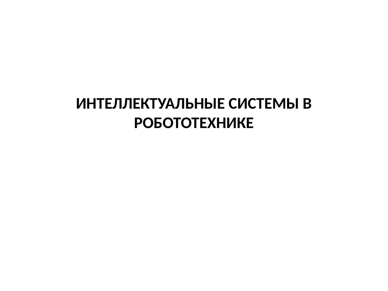 ИНТЕЛЛЕКТУАЛЬНЫЕ СИСТЕМЫ В РОБОТОТЕХНИКЕ 1