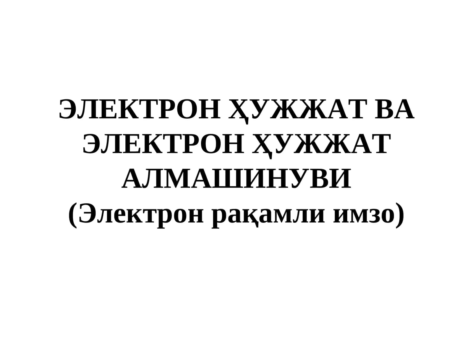 ЭЛЕКТРОН ҲУЖЖАТ ВА ЭЛЕКТРОН ҲУЖЖАТ АЛМАШИНУВИ (Электрон рақамли имзо) 1