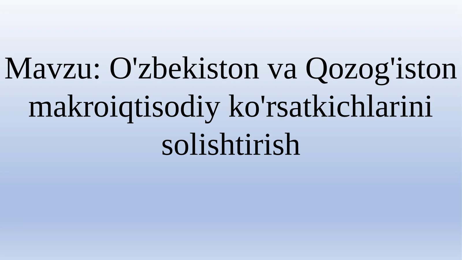 O'zbekiston va Qozog'iston makroiqtisodiy ko'rsatkichlarini solishtirish 1