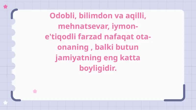 Odobli, bilimdon va aqilli, mehnatsevar, iymon-e'tiqodli farzad nafaqat ota-onaning , balki butun jamiyatning eng katta boyligidir. 1