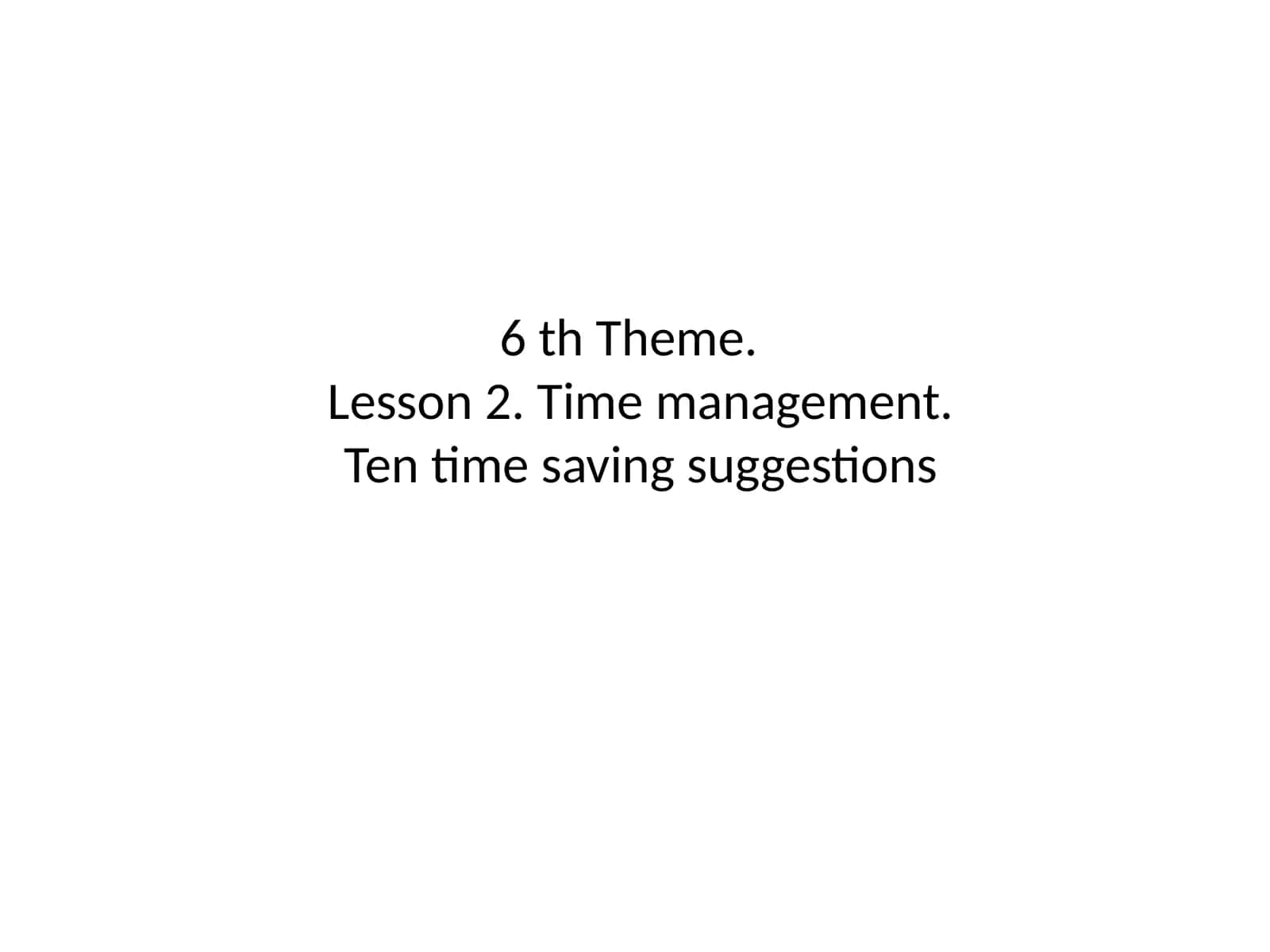 6 th Theme.Lesson 2. Time management.Ten time saving suggestions 1