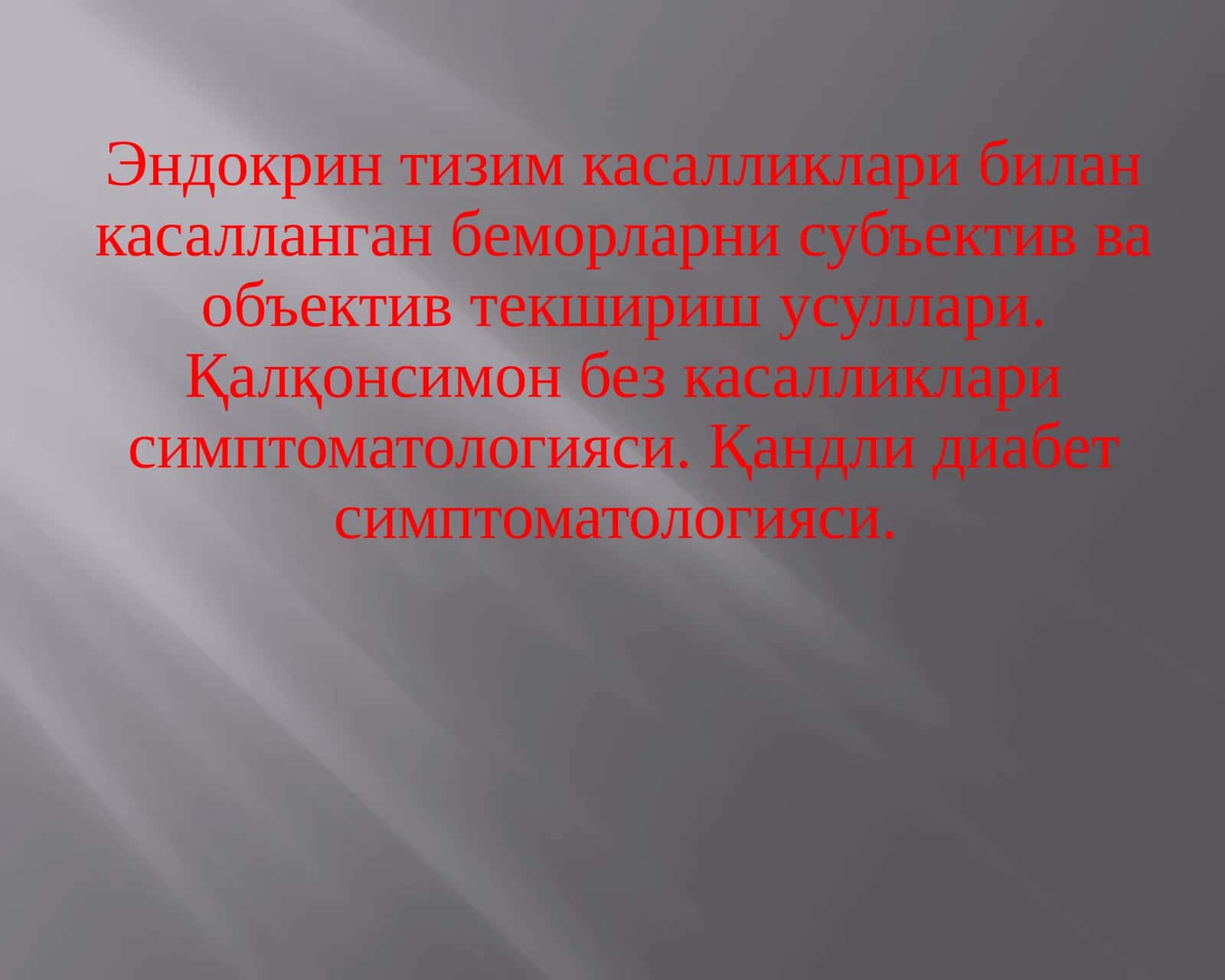 Эндокрин тизим касалликлари билан касалланган беморларни субъектив ва объектив текшириш усуллари. Қалқонсимон без касалликлари симптоматологияси. Қандли диабет симптоматологияси. 1