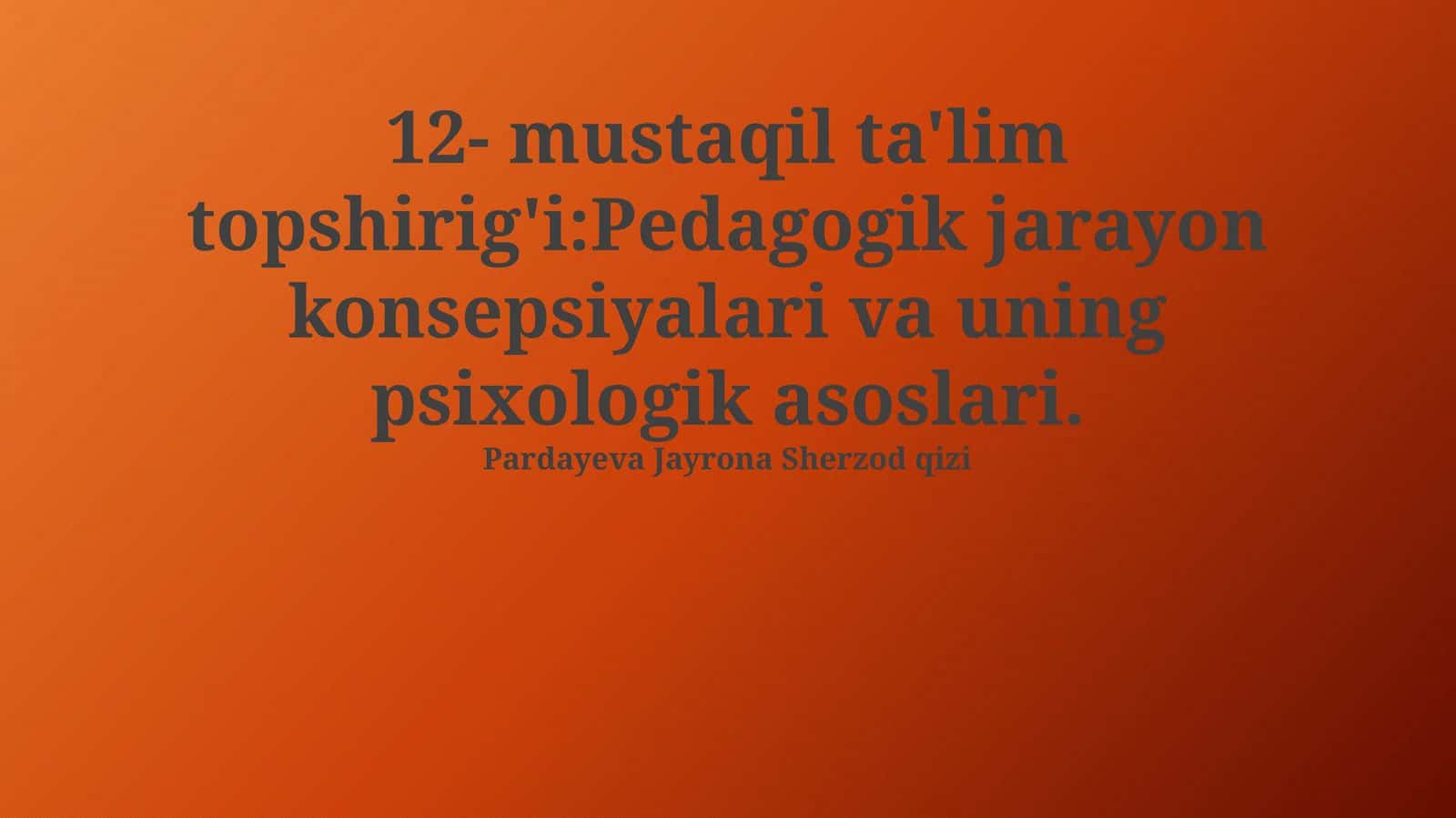 12- mustaqil ta'lim topshirig'i:Pedagogik jarayon konsepsiyalari va uning psixologik asoslari 1