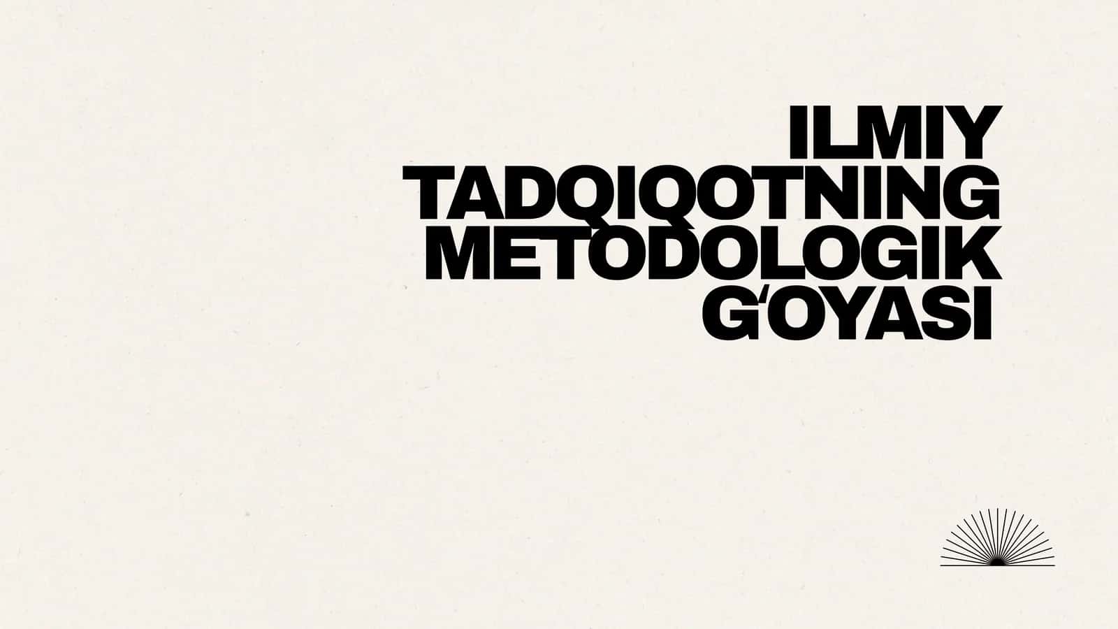 ILMIY TADQIQOTNING METODOLOGIK GʻOYASI 1