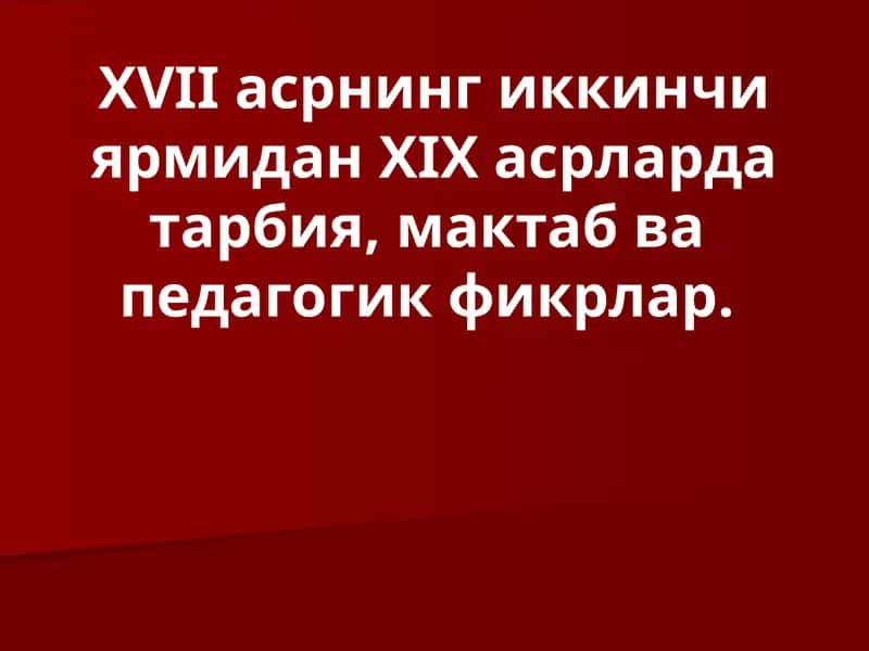 ХVII асрнинг иккинчи ярмидан ХIX асрларда тарбия, мактаб ва педагогик фикрлар. 1