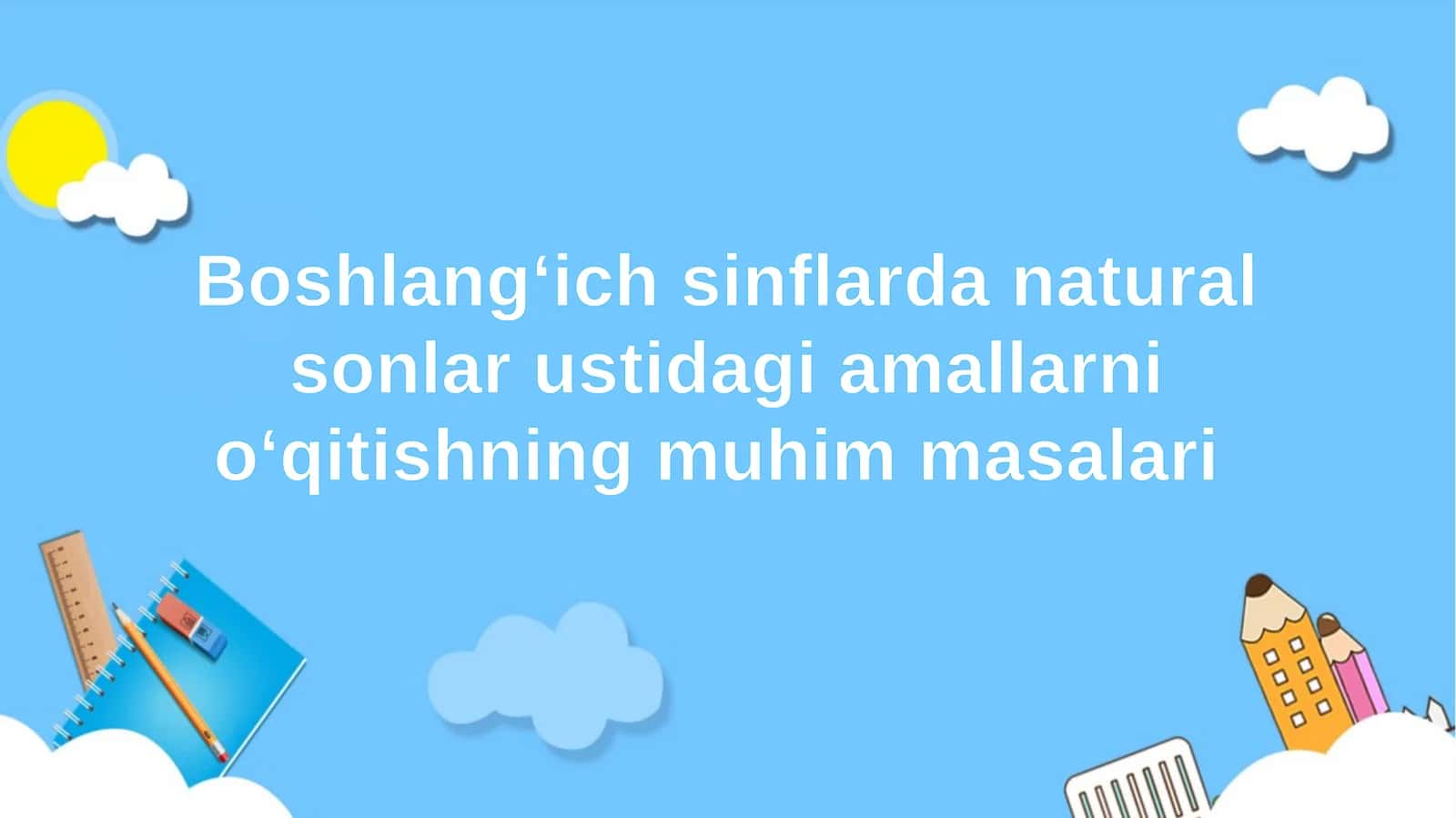 Boshlang‘ich sinflarda natural sonlar ustidagi amallarni o‘qitishning muhim masalari 1