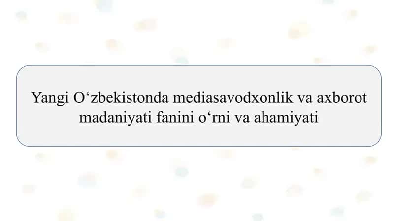 Yangi O‘zbekistonda mediasavodxonlik va axborot madaniyati fanini o‘rni va ahamiyati SLAYD 1