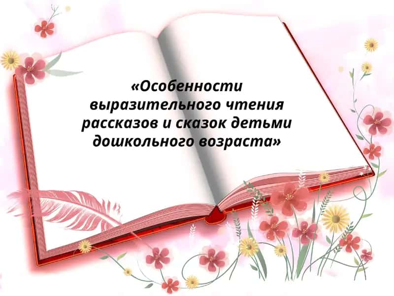 Особенности выразительного чтения рассказов и сказок детьми дошкольного возраста 1