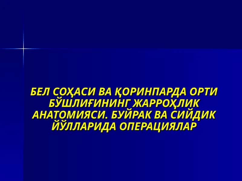 БЕЛ СОҲАСИ ВА ҚОРИНПАРДА ОРТИ БЎШЛИҒИНИНГ ЖАРРОҲЛИК АНАТОМИЯСИ. БУЙРАК ВА СИЙДИК ЙЎЛЛАРИДА ОПЕРАЦИЯЛАР 1