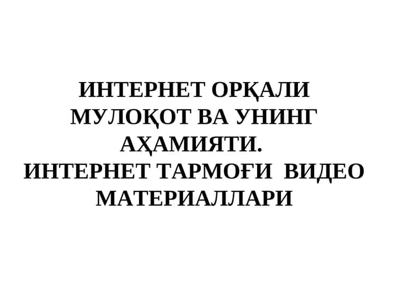 ИНТЕРНЕТ ОРҚАЛИ МУЛОҚОТ ВА УНИНГ АҲАМИЯТИ. ИНТЕРНЕТ ТАРМОҒИ  ВИДЕО МАТЕРИАЛЛАРИ 1