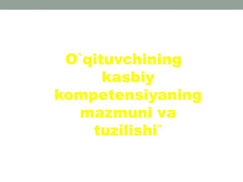 O`qituvchining kasbiy kompetensiyaning mazmuni va tuzilishi 1