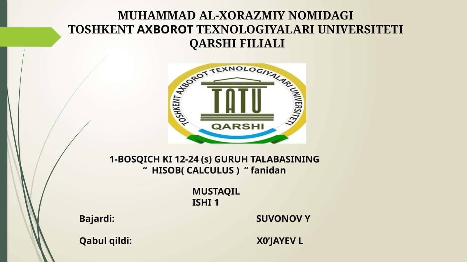 MUHAMMAD AL-XORAZMIY NOMIDAGI TOSHKENTAXBOROTTEXNOLOGIYALARI UNIVERSITETI QARSHI FILIALI 1-BOSQICH KI 12-24 (s) GURUH TALABASINING “HISOB( CALCULUS )”fanidan MUSTAQIL ISHI1 1
