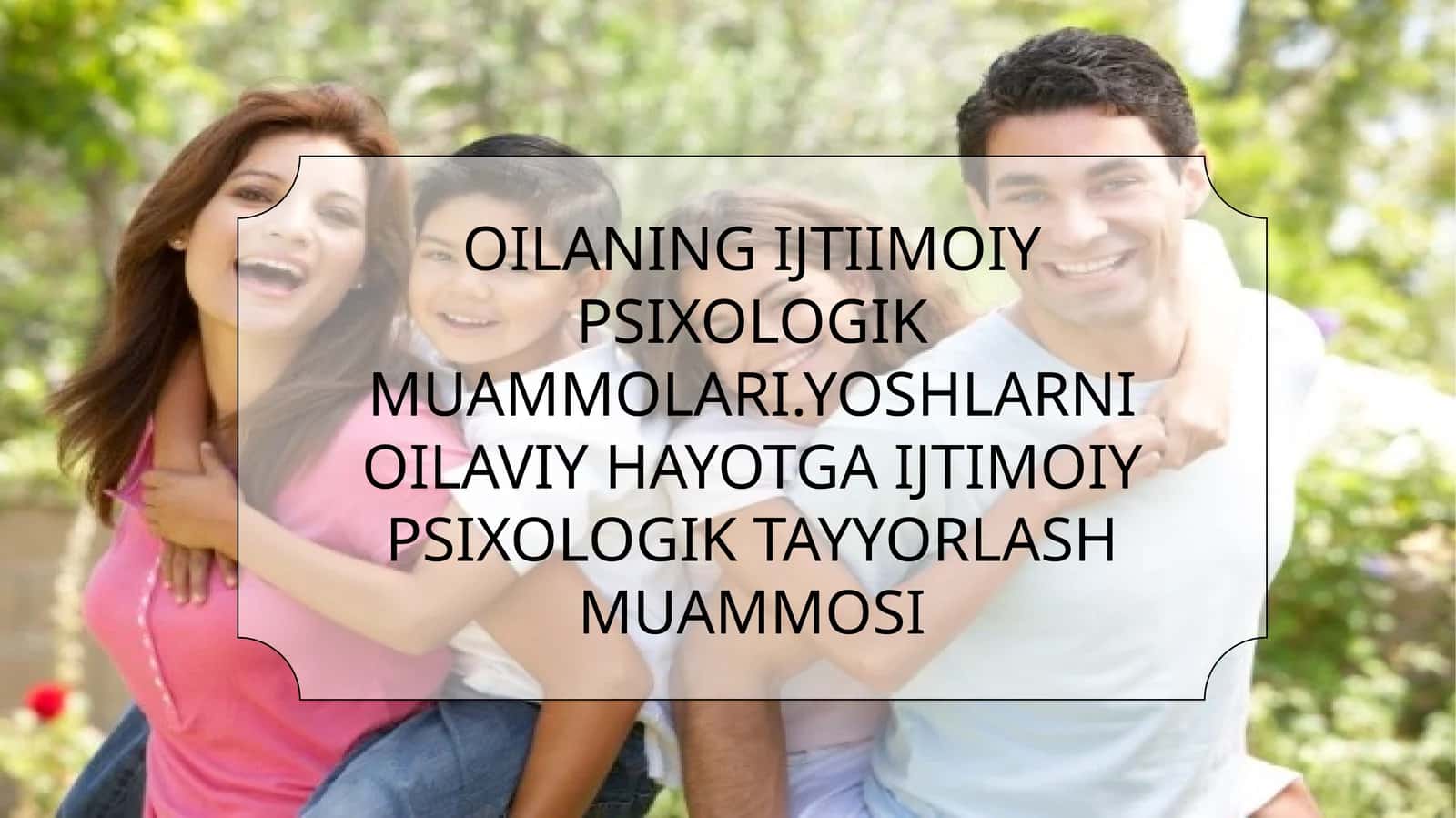 OILANING IJTIIMOIY PSIXOLOGIK MUAMMOLARI.YOSHLARNI OILAVIY HAYOTGA IJTIMOIY PSIXOLOGIK TAYYORLASH MUAMMOSI 1