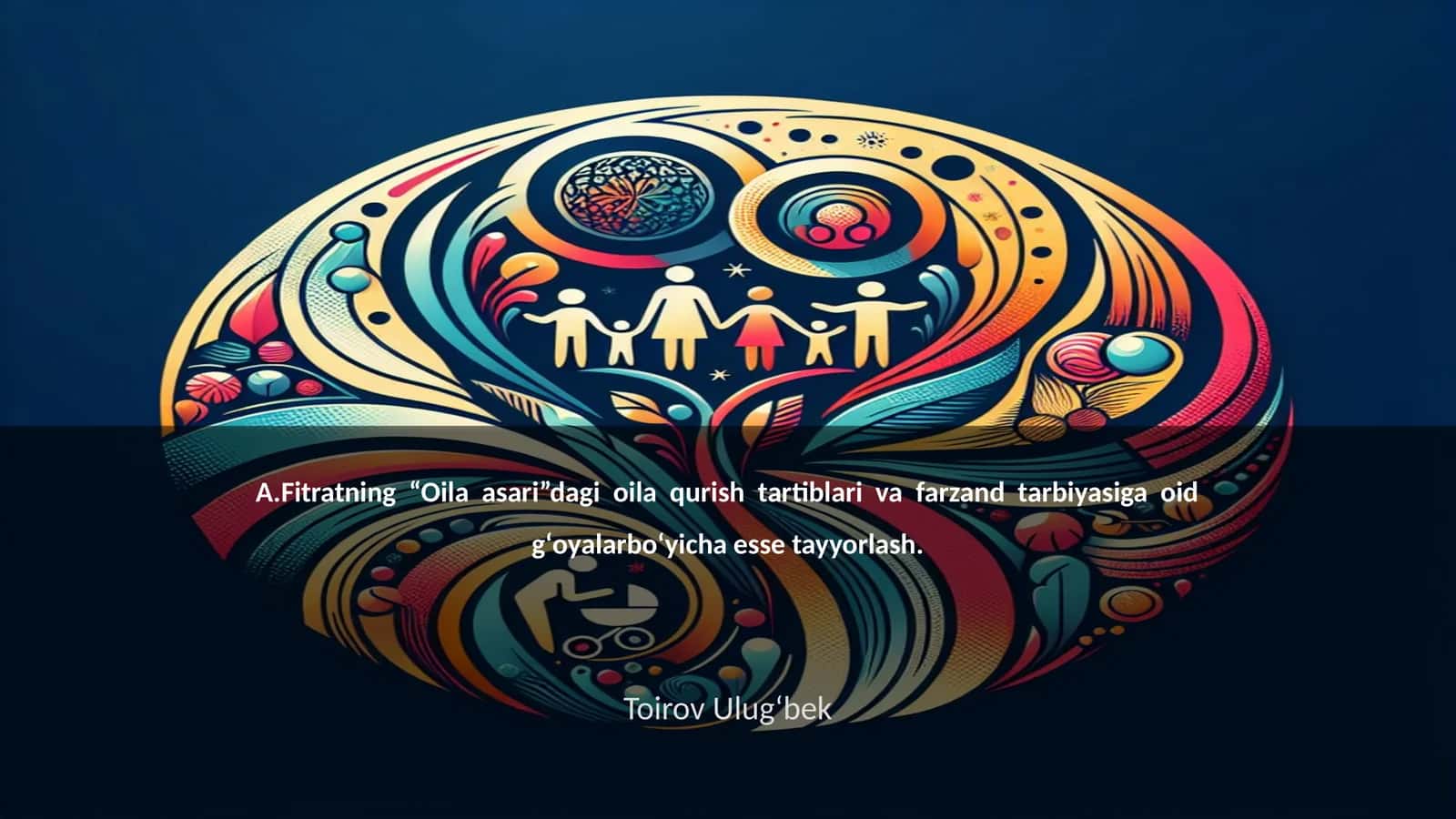 A.Fitratning “Oila asari”dagi oila qurish tartiblari va farzand tarbiyasiga oid gʻoyalarboʻyicha esse tayyorlash 1