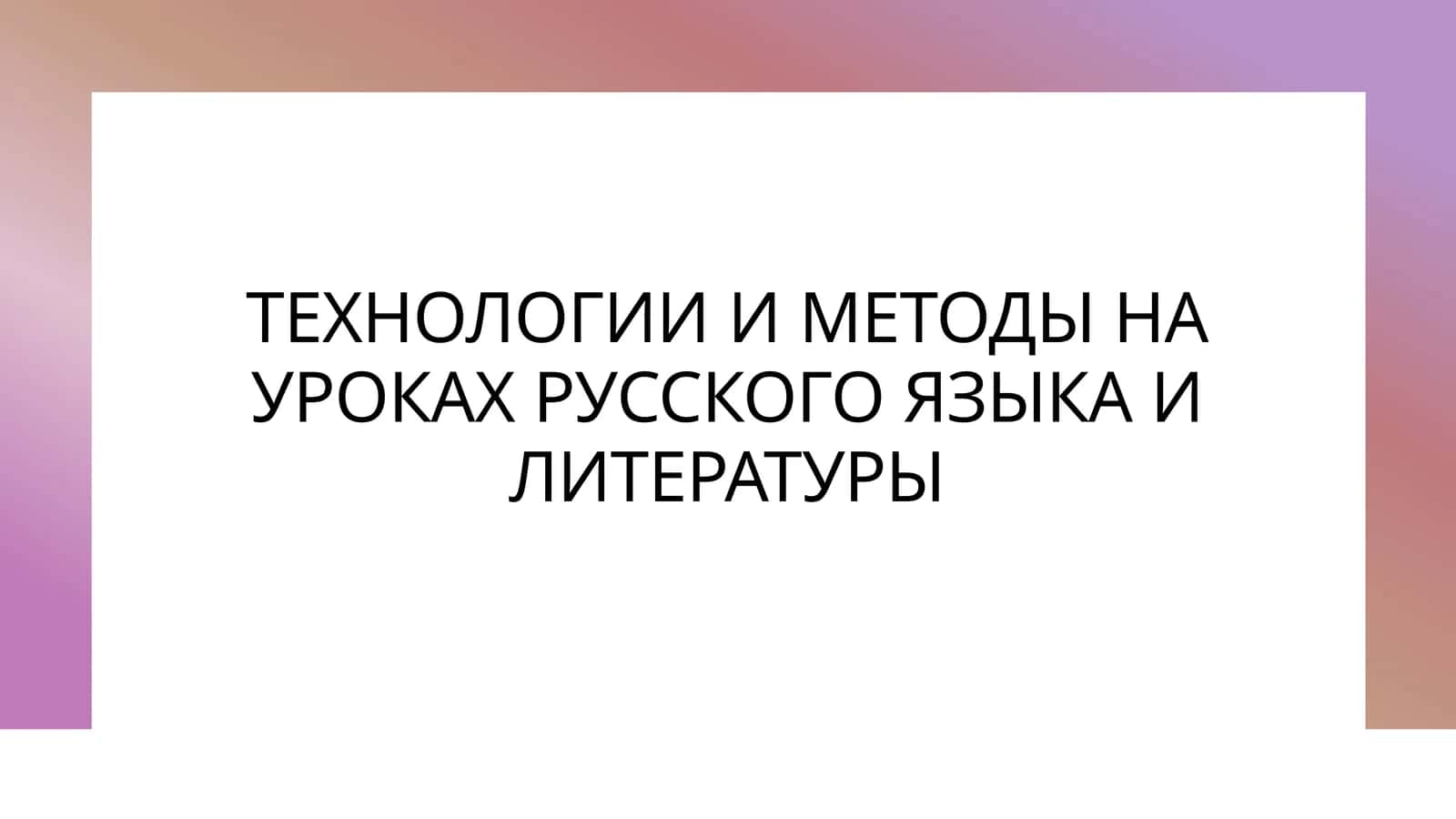 ТЕХНОЛОГИИ И МЕТОДЫ НА УРОКАХ РУССКОГО ЯЗЫКА И ЛИТЕРАТУРЫ 1