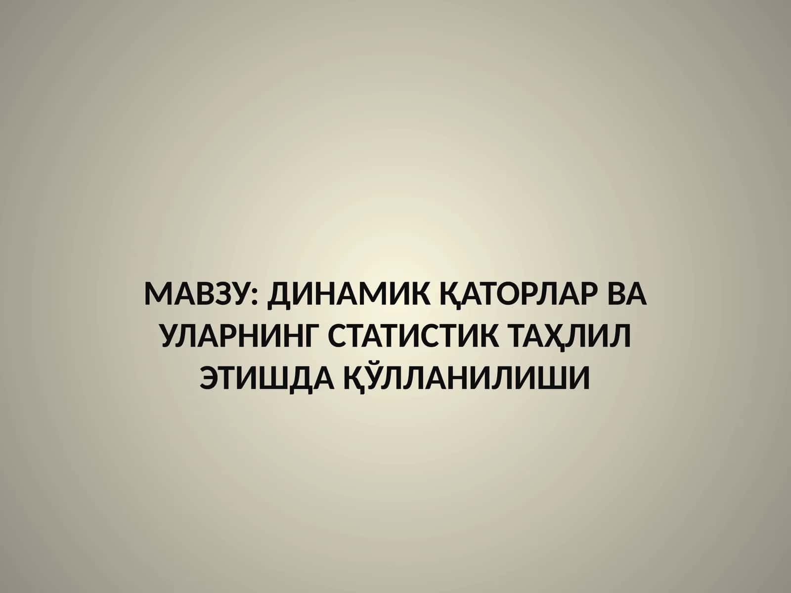 ДИНАМИК ҚАТОРЛАР ВА УЛАРНИНГ СТАТИСТИК ТАҲЛИЛ ЭТИШДА ҚЎЛЛАНИЛИШИ 1