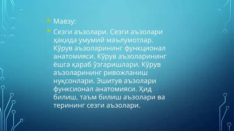 Сезги аъзолари. Сезги аъзолари ҳақида умумий маълумотлар. Кўрув аъзоларининг функционал анатомияси. Кўрув аъзоларининг ёшга қараб ўзгаришлари. Кўрув аъзоларининг ривожланиш нуқсонлари. Эшитув аъзолари функсионал анатомияси. Ҳид билиш, таъм билиш аъзолари ва терининг сезги аъзолари. 1