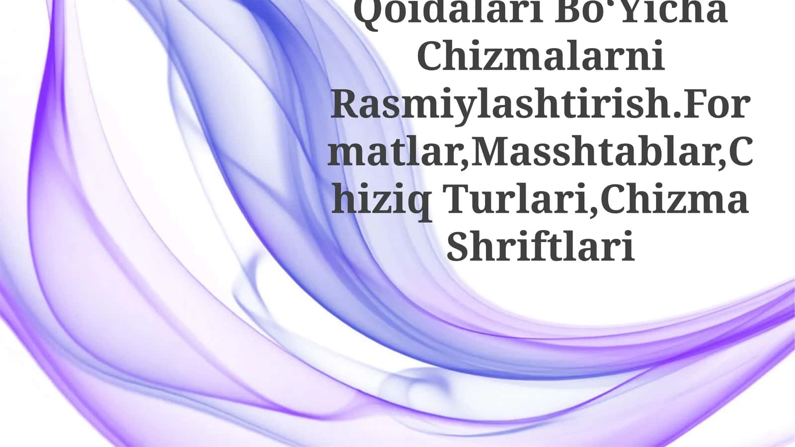Kxyasning Asosiy Qoidalari Bo‘Yicha Chizmalarni Rasmiylashtirish.Formatlar,Masshtablar,Chiziq Turlari,Chizma Shriftlari 1