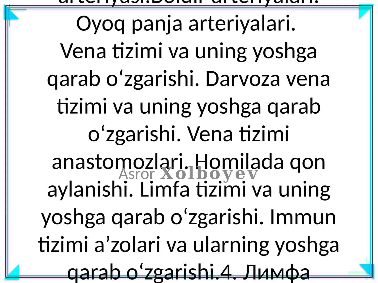 Anatomiyadan Ichki va tashqi yonbosh arteriyalari. Son arteriyasi.Boldir arteriyalari. Oyoq panja arteriyalari. Vena tizimi va uning yoshga qarab o‘zgarishi. Darvoza vena tizimi va uning yoshga qarab o‘zgarishi. Vena tizimi anastomozlari. Homilada qon aylanishi. Limfa tizimi va uning yoshga qarab o‘zgarishi. Immun tizimi a’zolari va ularning yoshga qarab o‘zgarishi.4. Лимфа системаси 1