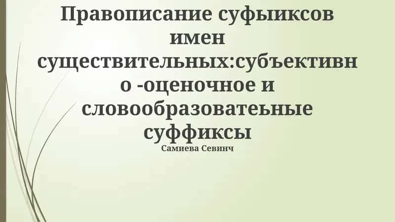 Правописание суффиксов имен существительных:субъективно -оценочное и словообразоватеьные суффиксы 1