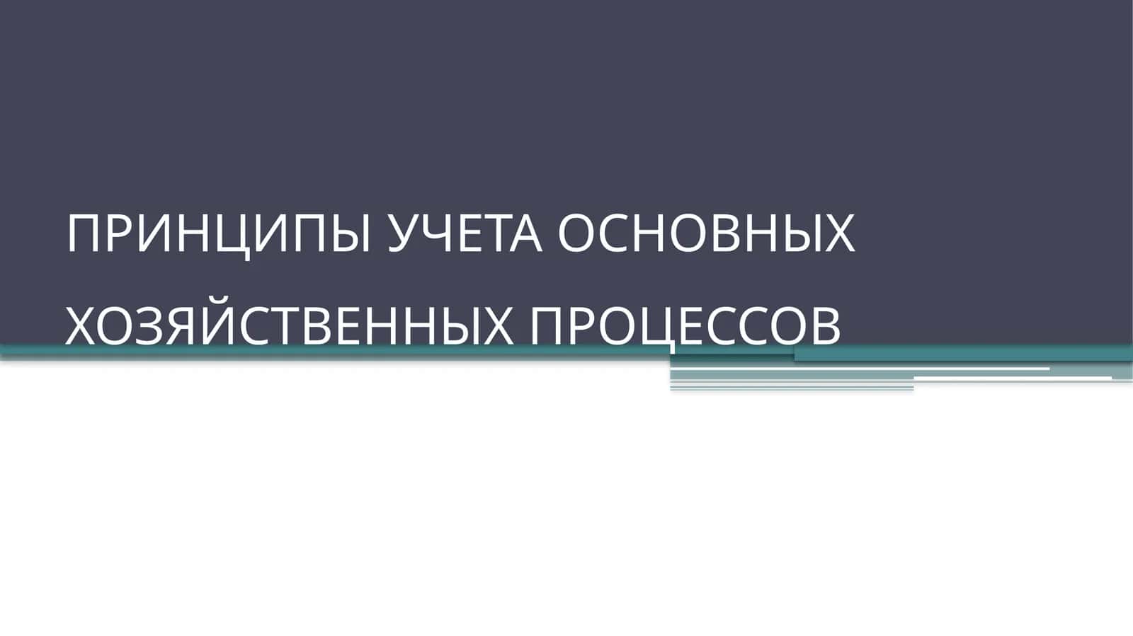 ПРИНЦИПЫ УЧЕТА ОСНОВНЫХХОЗЯЙСТВЕННЫХ ПРОЦЕССОВ 1