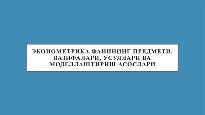 ЭКОНОМЕТРИКА ФАНИНИНГ ПРЕДМЕТИ, ВАЗИФАЛАРИ, УСУЛЛАРИ ВА МОДЕЛЛАШТИРИШ АСОСЛАРИ 1
