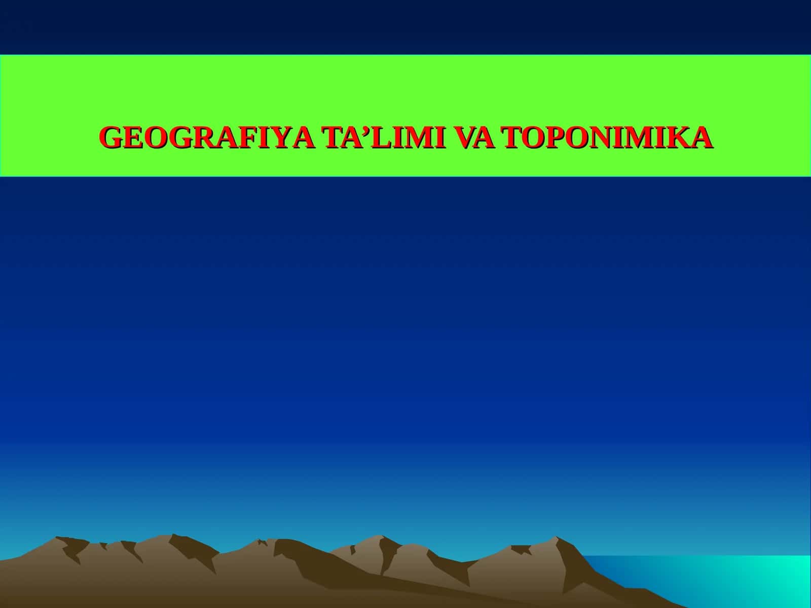 GEOGRAFIYATA’LIMI VA TOPONIMIKA 1