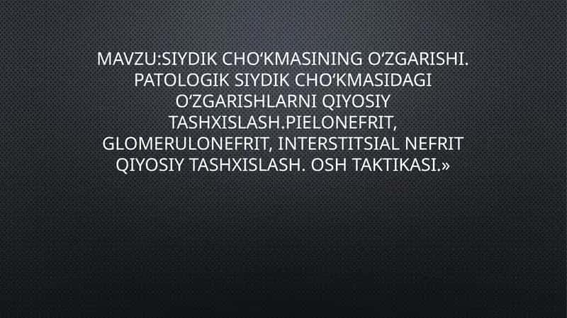 Siydik cho‘kmasining o‘zgarishi. Patologik siydik cho‘kmasidagi o‘zgarishlarni qiyosiy tashxislash.Pielonefrit, glomerulonefrit, interstitsial nefrit qiyosiy tashxislash. OSH taktikasi.» 1