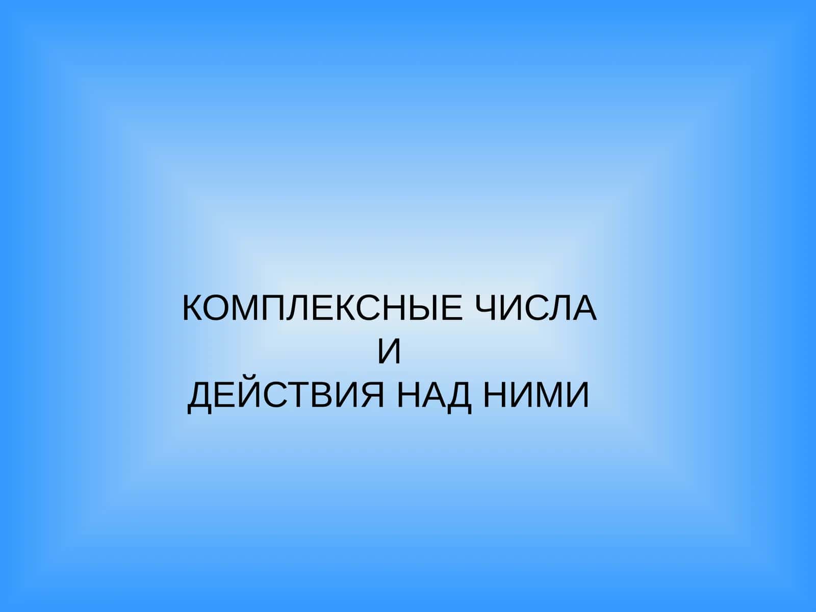 КОМПЛЕКСНЫЕ ЧИСЛА И ДЕЙСТВИЯ НАД НИМИ 1