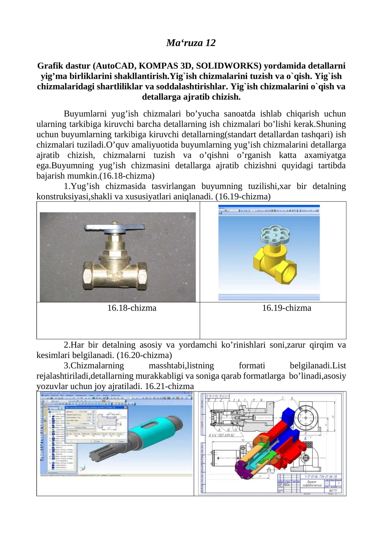 Grafik dastur (AutoCAD, KOMPAS 3D, SOLIDWORKS) yordamida detallarni yig’ma birliklarini shakllantirish.Yig`ish chizmalarini tuzish va o`qish. Yig`ish chizmalaridagi shartliliklar va soddalashtirishlar. Yig`ish chizmalarini o`qish va detallarga ajratib chizish 1