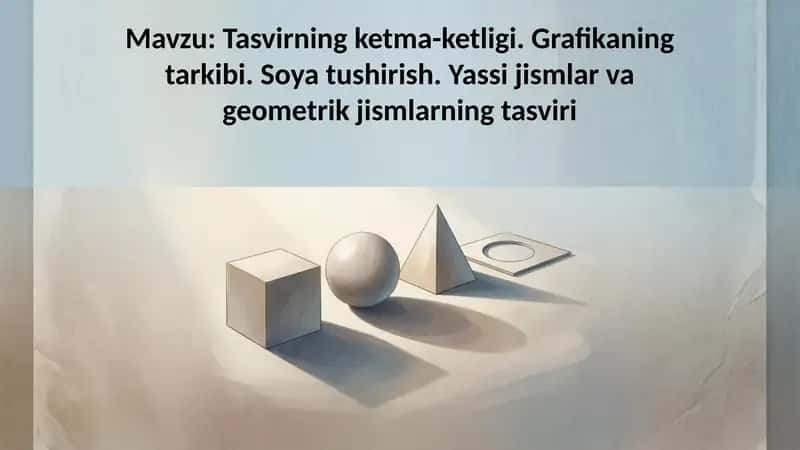Tasvirning ketma-ketligi. Grafikaning tarkibi. Soya tushirish. Yassi jismlar va geometrik jismlarnin 1