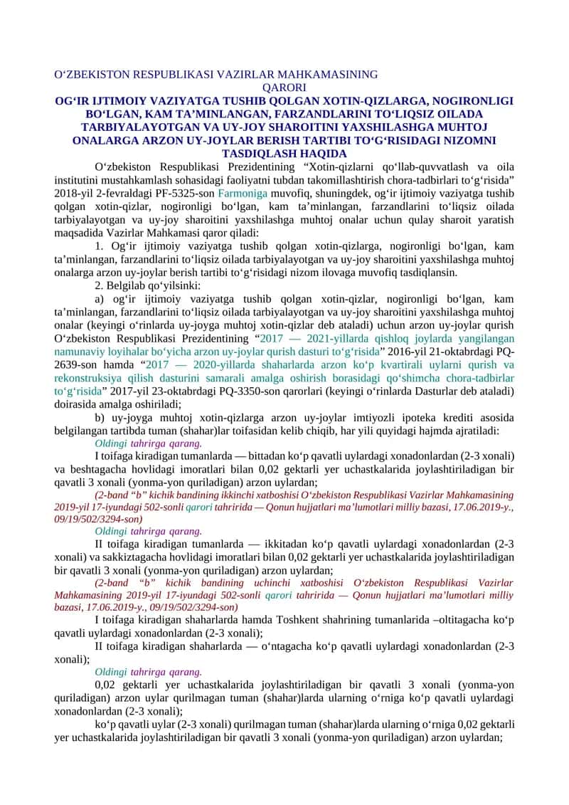 OG‘IR IJTIMOIY VAZIYATGA TUSHIB QOLGAN XOTIN-QIZLARGA, NOGIRONLIGI BO‘LGAN, KAM TA’MINLANGAN, FARZANDLARINI TO‘LIQSIZ OILADA TARBIYALAYOTGAN VA UY-JOY SHAROITINI YAXSHILASHGA MUHTOJ ONALARGA ARZON UY-JOYLAR BERISH TARTIBI TO‘G‘RISIDAGI NIZOMNI TASDIQLASH HAQIDA 1