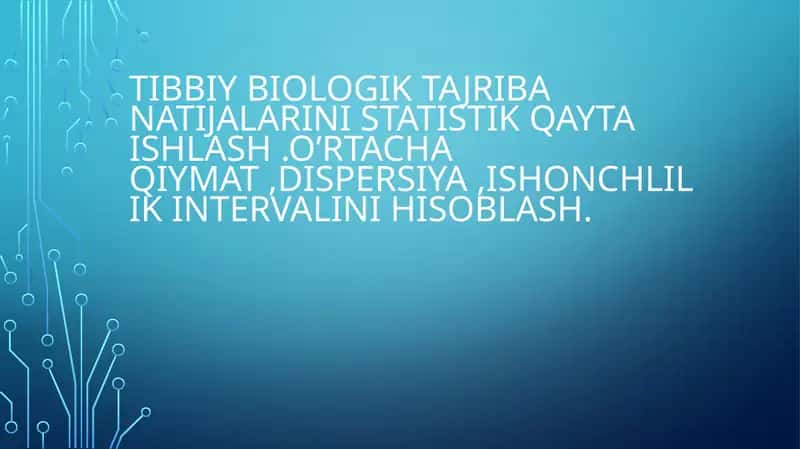 TIBBIY BIOLOGIK TAJRIBA NATIJALARINI STATISTIK QAYTA ISHLASH .O’RTACHA QIYMAT ,DISPERSIYA ,ISHONCHLILIK INTERVALINI HISOBLASH. 1