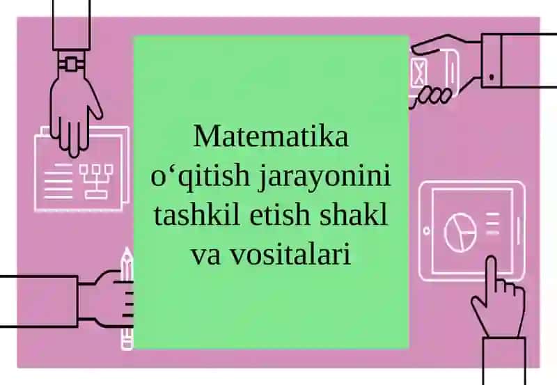 Matematika o‘qitishjarayonini tashkil etish shakl va vositalari