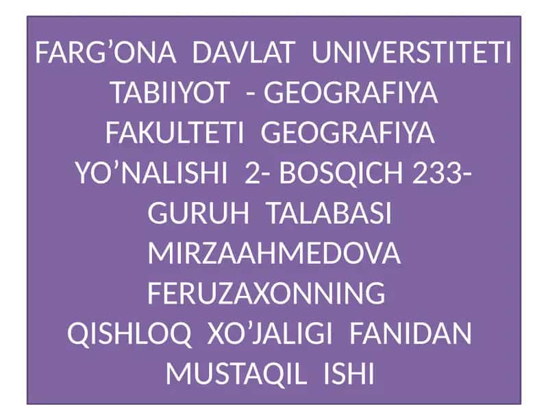 FARG’ONA DAVLAT UNIVERSTITETI TABIIYOT - GEOGRAFIYA FAKULTETI GEOGRAFIYA YO’NALISHI 2- BOSQICH 233- GURUH TALABASI MIRZAAHMEDOVA FERUZAXONNINGQISHLOQ XO’JALIGI FANIDAN MUSTAQIL ISHI 1