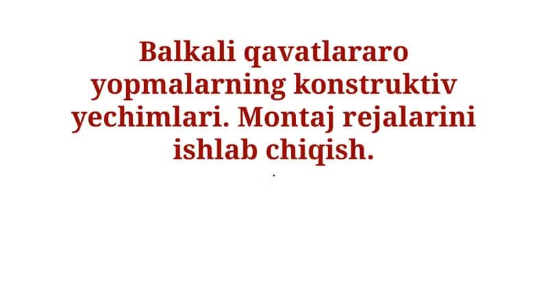 Balkali qavatlararo yopmalarning konstruktiv yechimlari. Montaj rejalarini ishlab chiqish 1