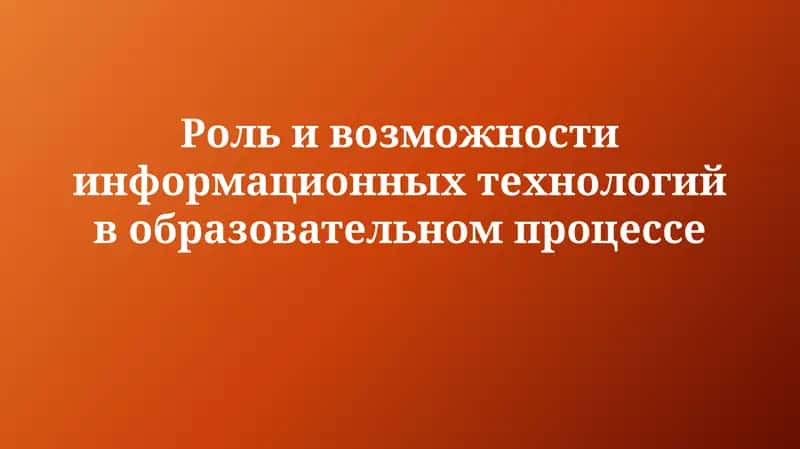 Роль и возможности информационных технологий вобразовательномпроцессе 1