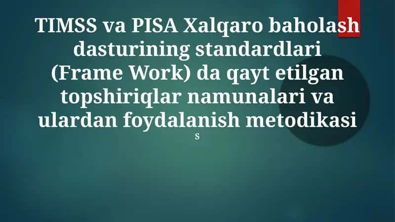 TIMSS va PISA Xalqaro baholash dasturining standardlari (Frame Work) da qayt etilgan topshiriqlar namunalari va ulardan foydalanish metodikasi 1