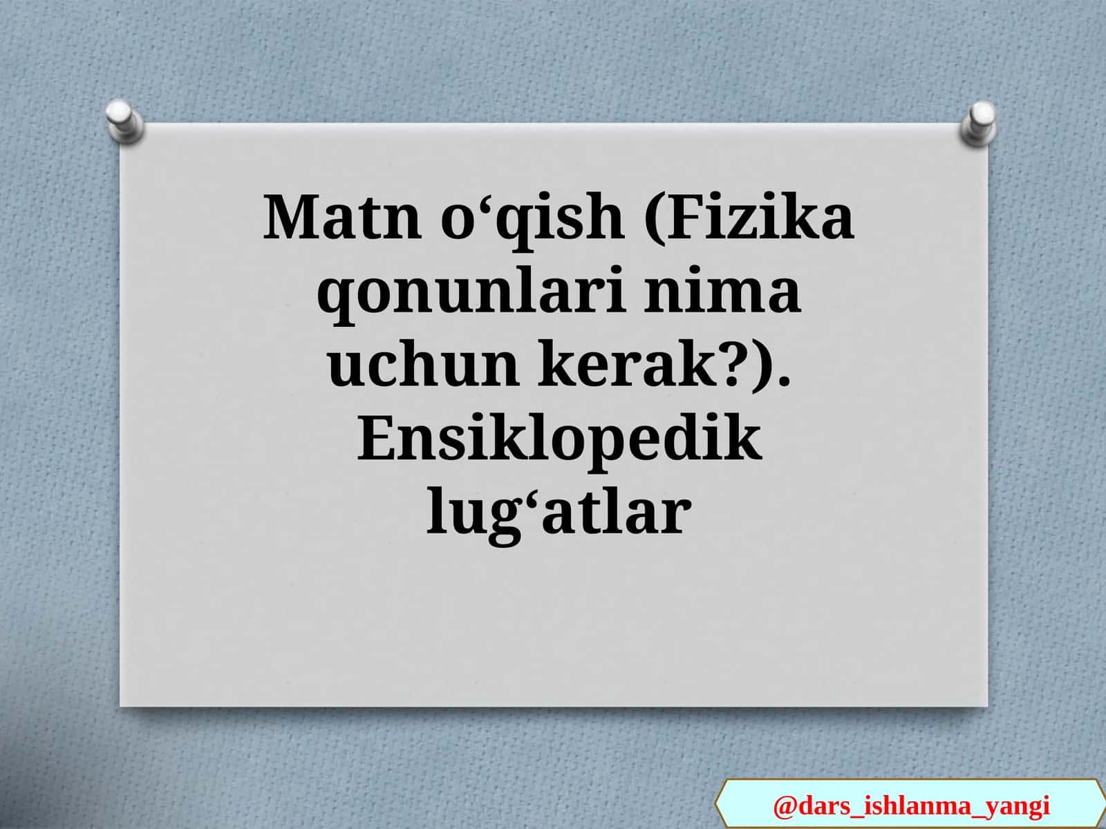 Matn   oʻqish(Fizika  qonunlari  nima  uchun  kerak?).  Ensiklopedik  lugʻatlar 1