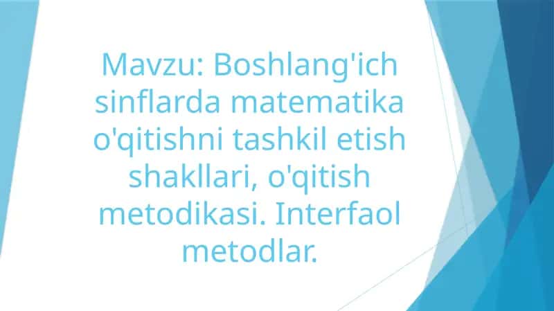 Boshlang'ich sinflarda matematika o'qitishni tashkil etish shakllari, o'qitish metodikasi. Interfaol metodlar. 1