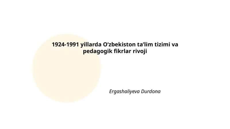 1924-1991 yillarda Oʻzbekiston taʼlim tizimi va pedagogik fikrlar rivoji Ergashaliyeva Durdona 1