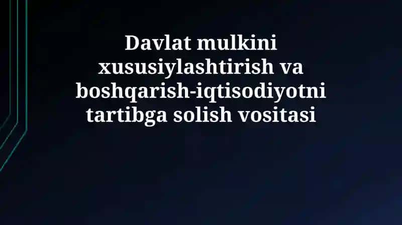 Davlat mulkini xususiylashtirish va boshqarish-iqtisodiyotni tartibga solish vositasi