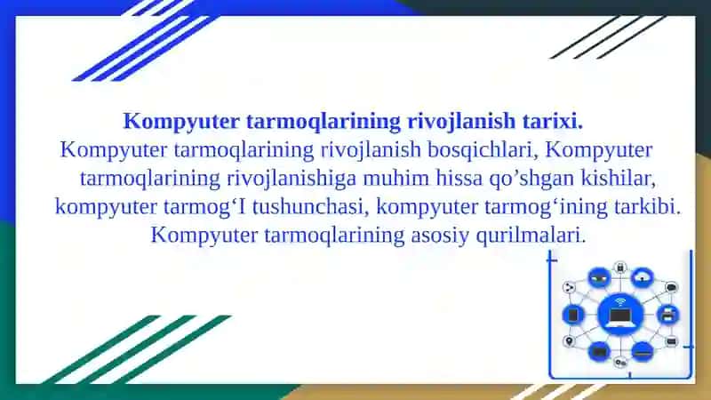 Kompyuter tarmoqlarining rivojlanish tarixi. Kompyuter tarmoqlarining rivojlanish bosqichlari, Kompyuter tarmoqlarining rivojlanishiga muhim hissa qo’shgan kishilar, kompyuter tarmog‘I tushunchasi, kompyuter tarmog‘ining tarkibi. Kompyuter tarmoqlarining asosiy qurilmalari.