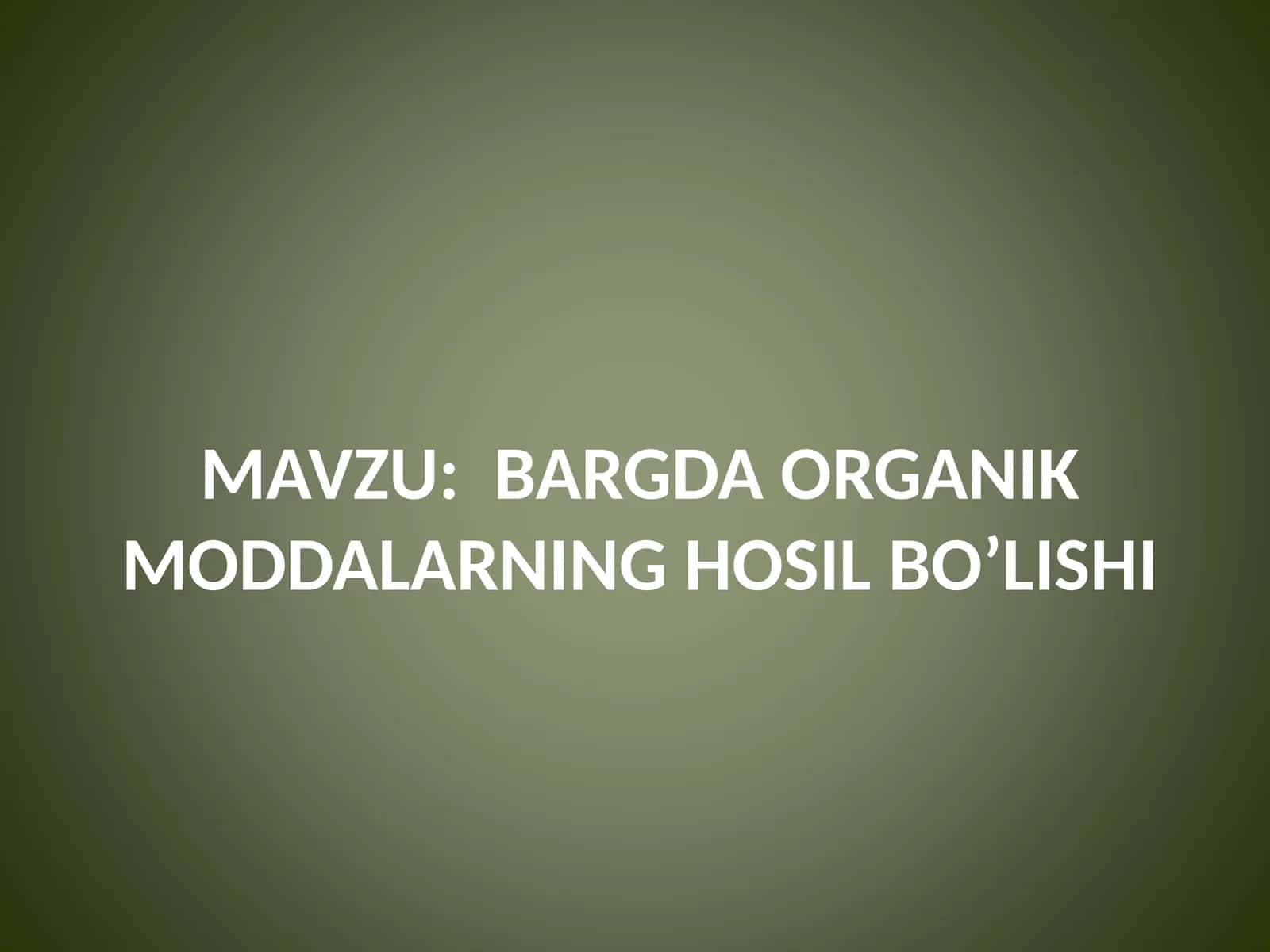 BARGDA ORGANIK MODDALARNING HOSIL BO’LISHI 1